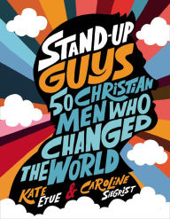 Title: Stand-Up Guys: 50 Christian Men Who Changed the World, Author: Kate Etue