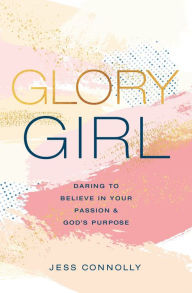 Title: Glory Girl: Daring to Believe in Your Passion and God's Purpose, Author: Jess Connolly