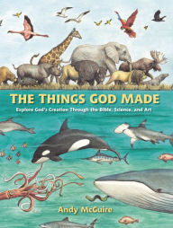 Title: The Things God Made: Explore God's Creation through the Bible, Science, and Art, Author: Andy McGuire