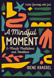 Title: A Mindful Moment: 5-Minute Meditations and Devotions, Author: Irene Kraegel