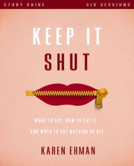 Title: Keep It Shut Bible Study Guide: What to Say, How to Say It, and When to Say Nothing At All, Author: Karen Ehman