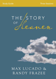 Title: The Story of Heaven Bible Study Guide: Exploring the Hope and Promise of Eternity, Author: Max Lucado
