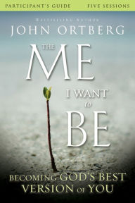 Title: The Me I Want to Be Bible Study Participant's Guide: Becoming God's Best Version of You, Author: John Ortberg