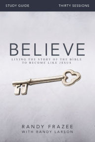 Title: Believe Bible Study Guide: Living the Story of the Bible to Become Like Jesus, Author: Randy Frazee