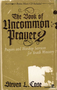 Title: The Book of Uncommon Prayer 2: Prayers and Worship Services for Youth Ministry, Author: Steven L. Case