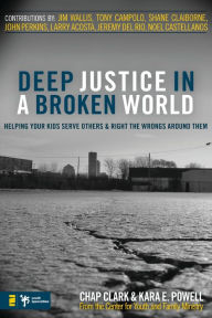 Title: Deep Justice in a Broken World: Helping Your Kids Serve Others and Right the Wrongs around Them, Author: Chap Clark