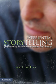 Title: Experiential Storytelling: (Re) Discovering Narrative to Communicate God's Message, Author: Mark Miller