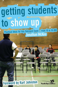 Title: Getting Students to Show Up: Practical Ideas for Any Outreach Event---from 10 to 10,000, Author: Jonathan McKee