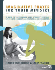 Title: Imaginative Prayer for Youth Ministry: A Guide to Transforming Your Students' Spiritual Lives into Journey, Adventure, and Encounter, Author: Jeannie Oestreicher