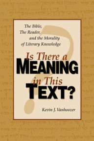 Title: Is There a Meaning in This Text?: The Bible, the Reader, and the Morality of Literary Knowledge, Author: Kevin J. Vanhoozer