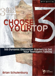 Title: Choose Your Top 3: 500 Dynamic Discussion Starters to Get Your Teenagers Talking, Author: Brian Schulenburg