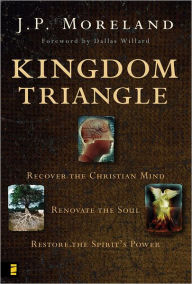 Title: Kingdom Triangle: Recover the Christian Mind, Renovate the Soul, Restore the Spirit's Power, Author: J. P. Moreland