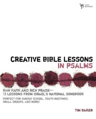 Title: Creative Bible Lessons in Psalms: Raw Faith and Rich Praise---12 Lessons from Israel's National Songbook, Author: Tim Baker