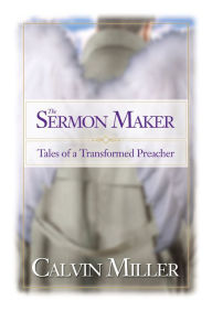 Title: The Sermon Maker: Tales of a Transformed Preacher, Author: Calvin Miller