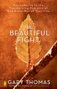 Title: The Beautiful Fight: Surrendering to the Transforming Presence of God Every Day of Your Life, Author: Gary Thomas