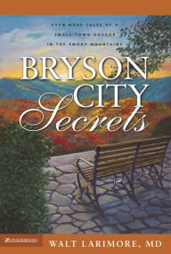 Title: Bryson City Secrets: Even More Tales of a Small-Town Doctor in the Smoky Mountains, Author: Walt Larimore