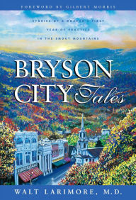 Title: Bryson City Tales: Stories of a Doctor's First Year of Practice in the Smoky Mountains, Author: Walt Larimore