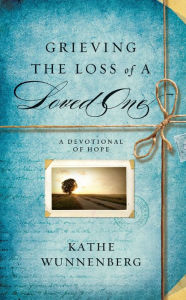 Title: Grieving the Loss of a Loved One: A Devotional of Hope, Author: Kathe Wunnenberg