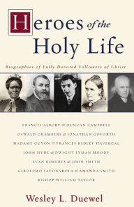 Title: Heroes of the Holy Life: Biographies of Fully Devoted Followers of Christ, Author: Wesley L. Duewel