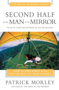 Title: Second Half for the Man in the Mirror: How to Find God's Will for the Rest of Your Journey, Author: Patrick Morley