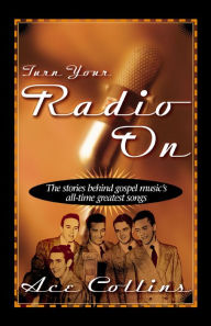 Title: Turn Your Radio On: The Stories Behind Gospel Music's All-Time Greatest Songs, Author: Ace Collins