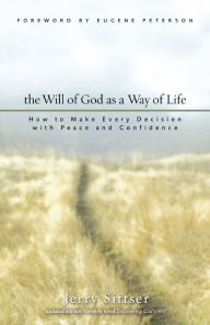 Title: The Will of God as a Way of Life: How to Make Every Decision with Peace and Confidence, Author: Jerry L. Sittser