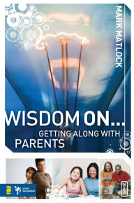 Title: Wisdom On ... Getting Along with Parents, Author: Mark Matlock