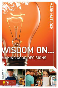 Title: Wisdom On ... Making Good Decisions, Author: Mark Matlock