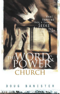 Title: The Word and Power Church: What Happens When a Church Seeks All God Has to Offer?, Author: Douglas Banister