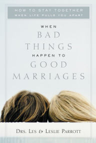 Title: When Bad Things Happen to Good Marriages: How to Stay Together When Life Pulls You Apart, Author: Les and Leslie Parrott