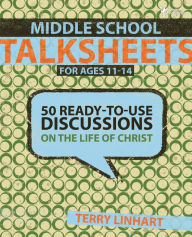 Title: Middle School Talksheets: 50 Ready-to-Use Discussions on the Life of Christ, Author: Terry D. Linhart