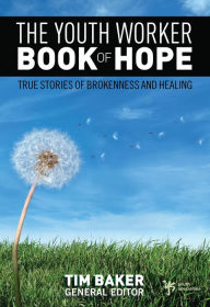 Title: The Youth Worker Book of Hope: True Stories of Brokenness and Healing, Author: Tim Baker