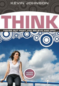 Title: Think: Figure Out What You Believe and Why, Author: Kevin Johnson