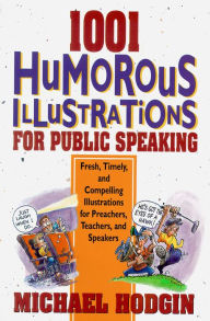 Title: 1001 Humorous Illustrations for Public Speaking: Fresh, Timely, and Compelling Illustrations for Preachers, Teachers, and Speakers, Author: Michael Hodgin