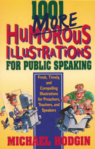 Title: 1001 More Humorous Illustrations for Public Speaking: Fresh, Timely, and Compelling Illustrations for Preachers, Teachers, and Speakers, Author: Michael Hodgin