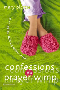 Title: Confessions of a Prayer Wimp: My Fumbling, Faltering Foibles in Faith, Author: Mary Pierce