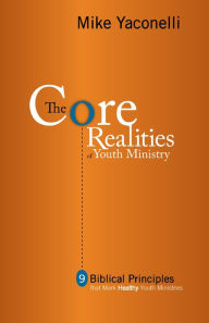 Title: The Core Realities of Youth Ministry: Nine Biblical Principles That Mark Healthy Youth Ministries, Author: Mike Yaconelli