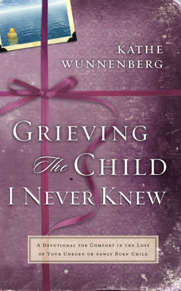 Grieving the Child I Never Knew: A Devotional Companion for Comfort in the Loss of Your Unborn or Newly Born Child