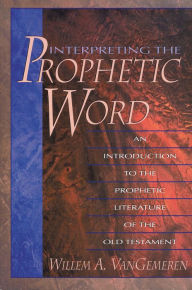 Title: Interpreting the Prophetic Word: An Introduction to the Prophetic Literature of the Old Testament, Author: Willem A. VanGemeren