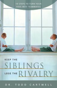 Title: Keep the Siblings Lose the Rivalry: 10 Steps to Turn Your Kids into Teammates, Author: Todd Cartmell