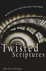 Title: Twisted Scriptures: Breaking Free from Churches That Abuse, Author: Mary Alice Chrnalogar