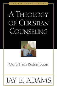 Title: A Theology of Christian Counseling: More Than Redemption, Author: Jay E. Adams
