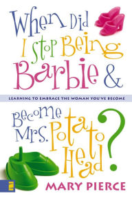 Title: When Did I Stop Being Barbie and Become Mrs. Potato Head?: Learning to Embrace the Woman You've Become, Author: Mary Pierce