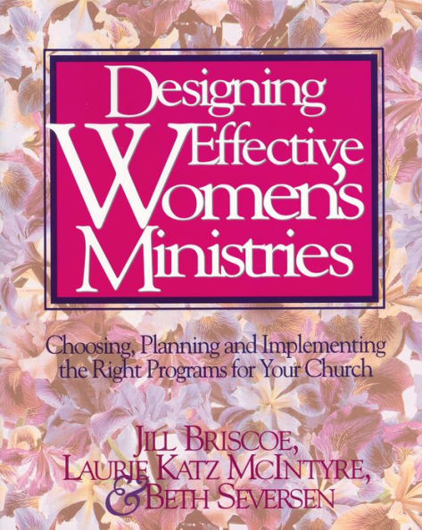 Designing Effective Women's Ministries: Choosing, Planning, and Implementing the Right Programs for Your Church