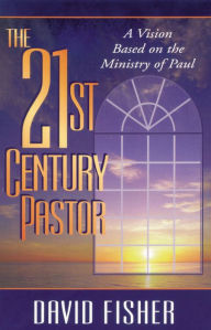 Title: 21st Century Pastor: A Vision Based on the Ministry of Paul, Author: David C. Fisher