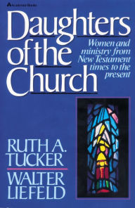 Title: Daughters of the Church: Women and ministry from New Testament times to the present, Author: Ruth A. Tucker
