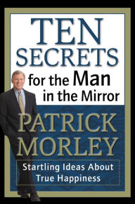 Title: Ten Secrets for the Man in the Mirror: Startling Ideas About True Happiness, Author: Patrick Morley