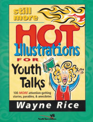 Title: Still More Hot Illustrations for Youth Talks: 100 More Attention-Getting Stories, Parables, and Anecdotes, Author: Wayne Rice