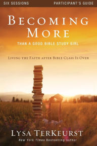 Title: Becoming More Than a Good Bible Study Girl Participant's Guide: Living the Faith after Bible Class Is Over, Author: Lysa TerKeurst