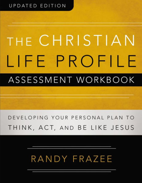 The Christian Life Profile Assessment Workbook Updated Edition: Developing Your Personal Plan to Think, Act, and Be Like Jesus